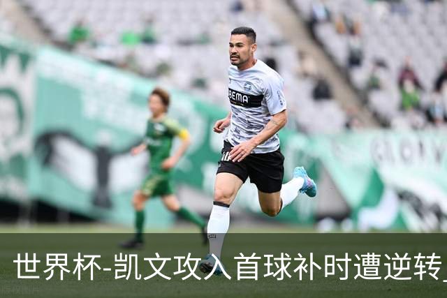 世界杯-凯文攻入首球补时遭逆转 乌拉圭半场2-1佛得角